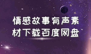 情感故事有声素材下载百度网盘