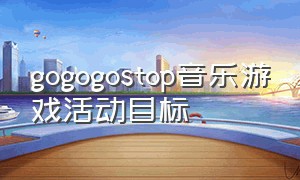 gogogostop音乐游戏活动目标