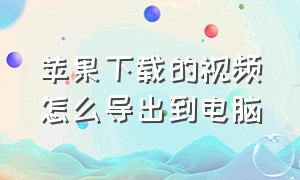 苹果下载的视频怎么导出到电脑