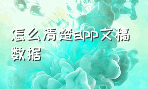 怎么清楚app文稿数据（app文稿数据越来越大怎么清理）