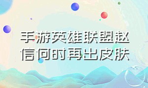 手游英雄联盟赵信何时再出皮肤