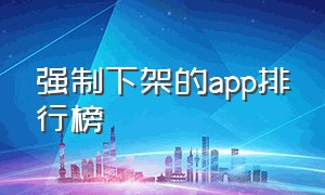 强制下架的app排行榜