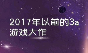 2017年以前的3a游戏大作（排名前十的3a大作游戏推荐）