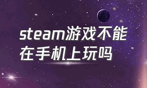 steam游戏不能在手机上玩吗