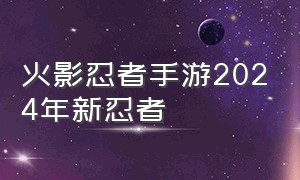 火影忍者手游2024年新忍者