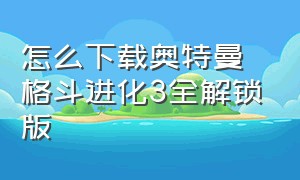 怎么下载奥特曼格斗进化3全解锁版