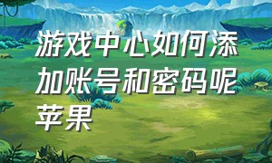 游戏中心如何添加账号和密码呢苹果（苹果游戏中心怎么建小号）