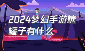 2024梦幻手游糖罐子有什么