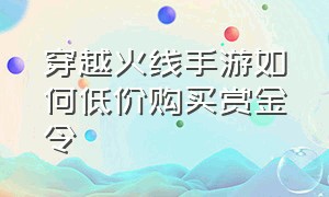 穿越火线手游如何低价购买赏金令（穿越火线手游怎么获得赏金币）