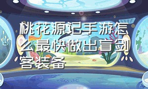 桃花源记手游怎么最快做出盲剑客装备（桃花源记手游凌烟阁90攻略）