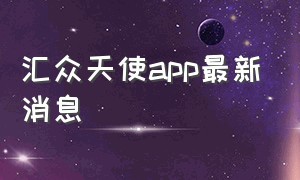 汇众天使app最新消息