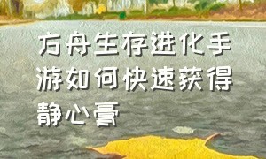 方舟生存进化手游如何快速获得静心膏