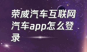 荣威汽车互联网汽车app怎么登录