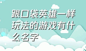 跟口袋英雄一样玩法的游戏有什么名字（和口袋英雄相似玩法的游戏）