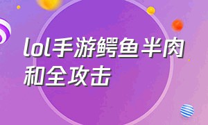 lol手游鳄鱼半肉和全攻击