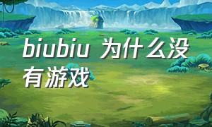 biubiu 为什么没有游戏（biubiu为什么不免费了）