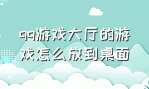 qq游戏大厅的游戏怎么放到桌面