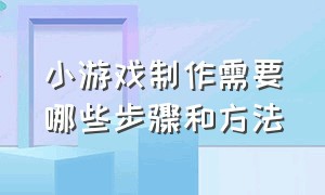 小游戏制作需要哪些步骤和方法