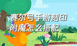 赛尔号手游刻印附魔怎么搭配