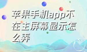 苹果手机app不在主屏幕显示怎么弄