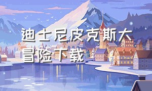 迪士尼皮克斯大冒险下载（迪士尼皮克斯大冒险下载连接）