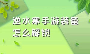 逆水寒手游装备怎么解锁