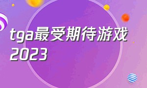 tga最受期待游戏2023