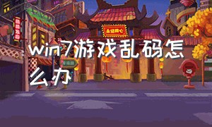 win7游戏乱码怎么办