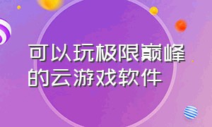 可以玩极限巅峰的云游戏软件