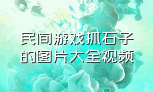 民间游戏抓石子的图片大全视频