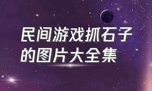 民间游戏抓石子的图片大全集