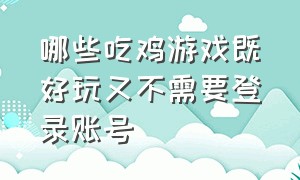 哪些吃鸡游戏既好玩又不需要登录账号