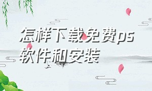 怎样下载免费ps软件和安装