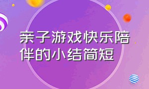 亲子游戏快乐陪伴的小结简短