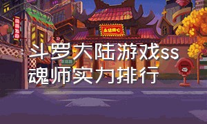 斗罗大陆游戏ss魂师实力排行（斗罗大陆游戏中哪些魂师配置最强）