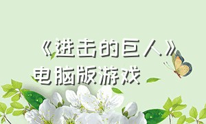 《进击的巨人》电脑版游戏（进击的巨人官方授权游戏）