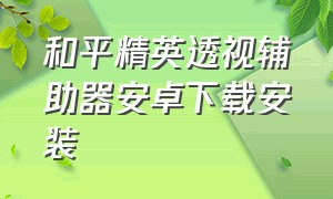 和平精英透视辅助器安卓下载安装