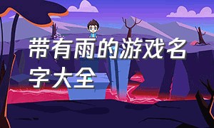 带有雨的游戏名字大全（带有雨的游戏名字大全四个字）