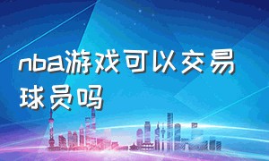 nba游戏可以交易球员吗（nba游戏需要向nba要版权吗）