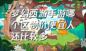 梦幻西游手游哪个区物价便宜人还比较多