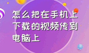 怎么把在手机上下载的视频传到电脑上