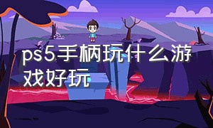 ps5手柄玩什么游戏好玩（ps5手柄最适合哪个游戏）