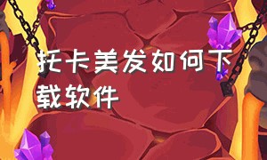 托卡美发如何下载软件（托卡美发怎么下载不用光环助手）