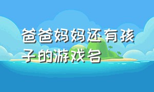 爸爸妈妈还有孩子的游戏名（和小孩坐一桌差不多的游戏名）