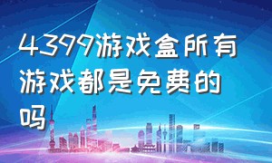 4399游戏盒所有游戏都是免费的吗