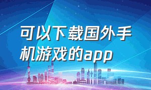 可以下载国外手机游戏的app