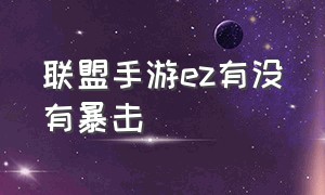 联盟手游ez有没有暴击（联盟手游ez 出装最新版本）