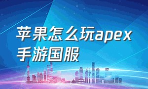 苹果怎么玩apex手游国服