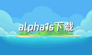 alpha1s下载