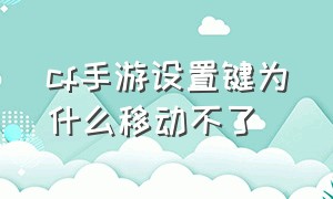 cf手游设置键为什么移动不了（cf手游版移动键怎么调成不固定的）